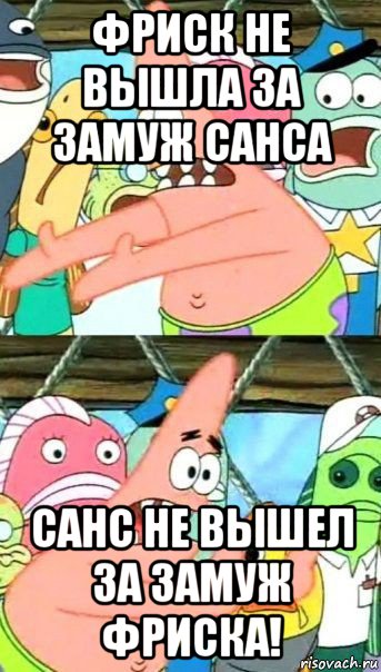 фриск не вышла за замуж санса санс не вышел за замуж фриска!, Мем Патрик (берешь и делаешь)