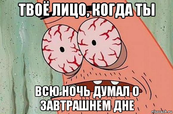 твоё лицо, когда ты всю ночь думал о завтрашнем дне, Мем  Патрик в ужасе