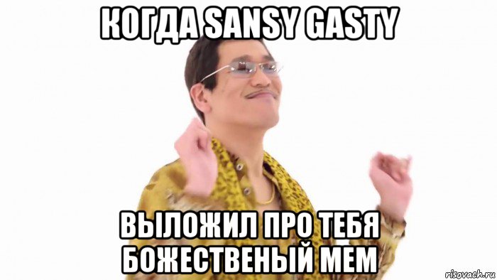 когда sansy gasty выложил про тебя божественый мем