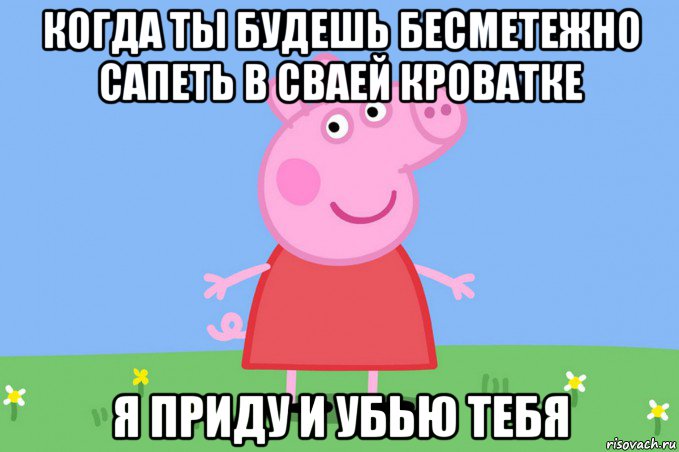 когда ты будешь бесметежно сапеть в сваей кроватке я приду и убью тебя, Мем Пеппа