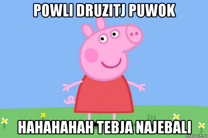 powli druzitj puwok hahahahah tebja najebali, Мем Пеппа