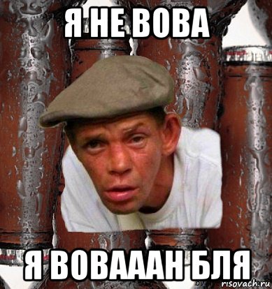я не вова я вовааан бля