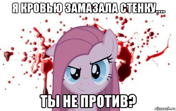 я кровью замазала стенку.... ты не против?