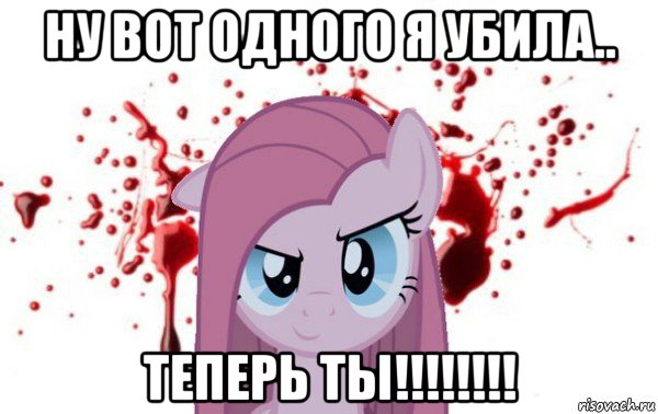 ну вот одного я убила.. теперь ты!!!!!!!!