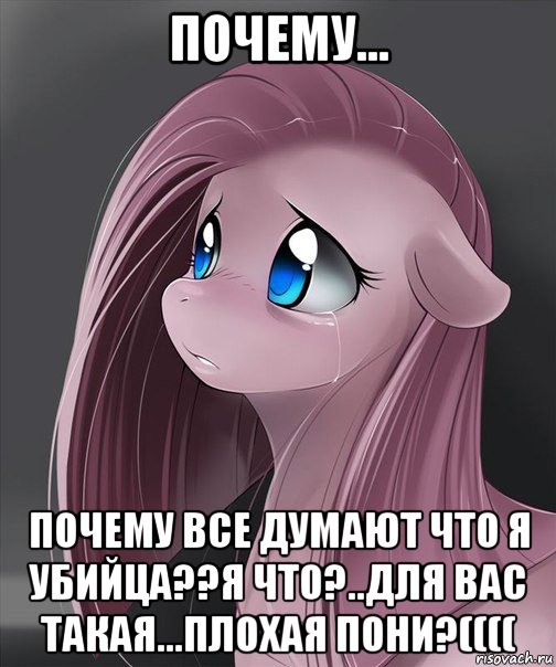 почему... почему все думают что я убийца??я что?..для вас такая...плохая пони?((((