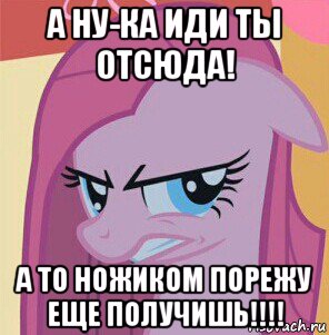 а ну-ка иди ты отсюда! а то ножиком порежу еще получишь!!!!, Мем Пинкамина