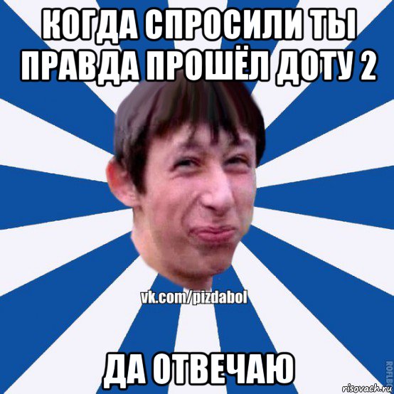 когда спросили ты правда прошёл доту 2 да отвечаю, Мем Пиздабол типичный вк