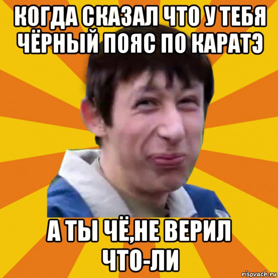 когда сказал что у тебя чёрный пояс по каратэ а ты чё,не верил что-ли, Мем Типичный врунишка