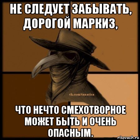 не следует забывать, дорогой маркиз, что нечто смехотворное может быть и очень опасным., Мем Plague doctor