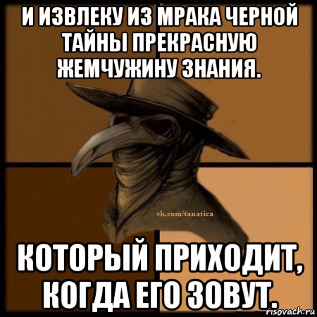 и извлеку из мрака черной тайны прекрасную жемчужину знания. который приходит, когда его зовут., Мем Plague doctor