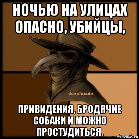 ночью на улицах опасно, убийцы, привидения, бродячие собаки и можно простудиться., Мем Plague doctor