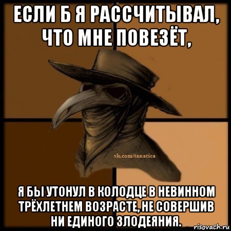 если б я рассчитывал, что мне повезёт, я бы утонул в колодце в невинном трёхлетнем возрасте, не совершив ни единого злодеяния., Мем Plague doctor