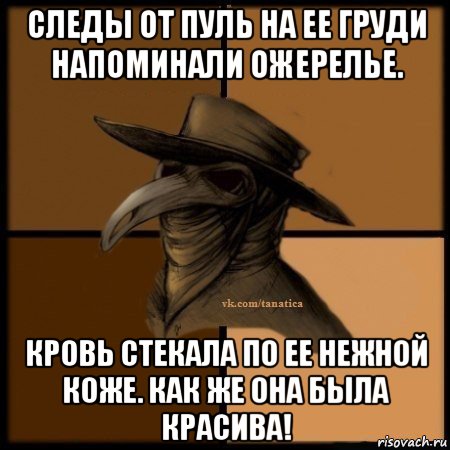 следы от пуль на ее груди напоминали ожерелье. кровь стекала по ее нежной коже. как же она была красива!, Мем Plague doctor