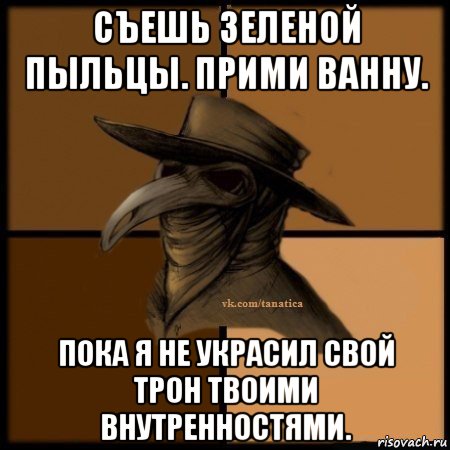 съешь зеленой пыльцы. прими ванну. пока я не украсил свой трон твоими внутренностями., Мем Plague doctor