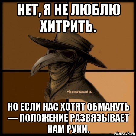 нет, я не люблю хитрить. но если нас хотят обмануть — положение развязывает нам руки., Мем Plague doctor