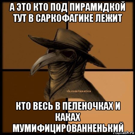 а это кто под пирамидкой тут в саркофагике лежит кто весь в пеленочках и каках мумифицированненький, Мем Plague doctor