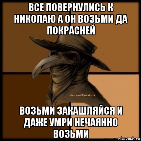 все повернулись к николаю а он возьми да покрасней возьми закашляйся и даже умри нечаянно возьми, Мем Plague doctor