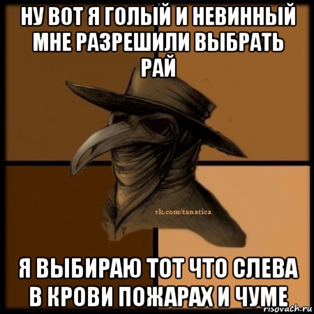 ну вот я голый и невинный мне разрешили выбрать рай я выбираю тот что слева в крови пожарах и чуме, Мем Plague doctor