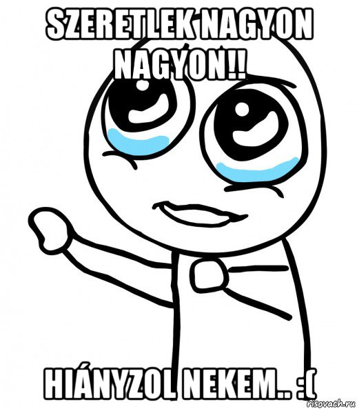 szeretlek nagyon nagyon!! hiányzol nekem.. :(, Мем  please  с вытянутой рукой