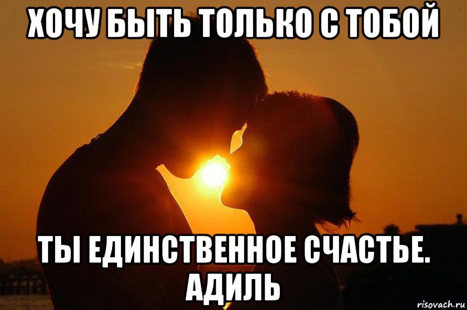 хочу быть только с тобой ты единственное счастье. адиль