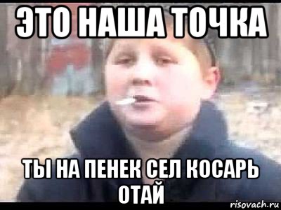 это наша точка ты на пенек сел косарь отай