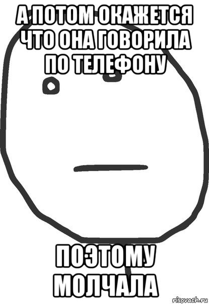 а потом окажется что она говорила по телефону поэтому молчала, Мем покер фейс