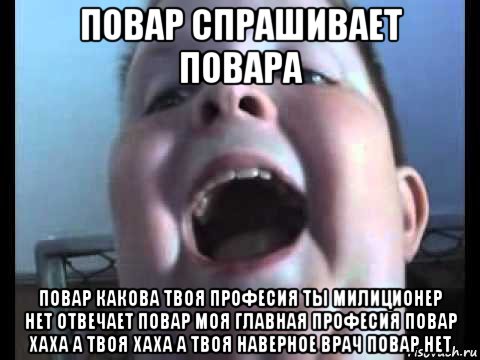 повар спрашивает повара повар какова твоя професия ты милиционер нет отвечает повар моя главная професия повар хаха а твоя хаха а твоя наверное врач повар нет