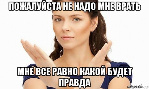 пожалуйста не надо мне врать мне все равно какой будет правда, Мем Пожалуйста не предлагайте мне