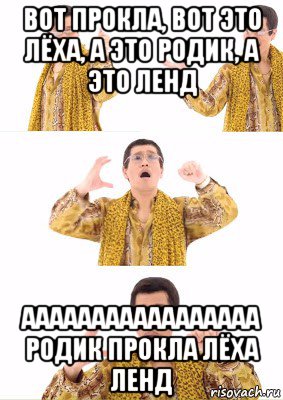 вот прокла, вот это лёха, а это родик, а это ленд ааааааааааааааааа родик прокла лёха ленд