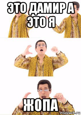это дамир а это я жопа
