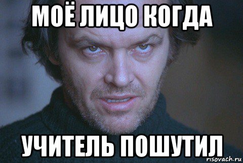 моё лицо когда учитель пошутил