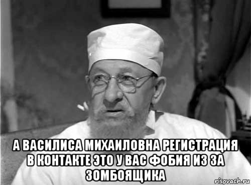  а василиса михаиловна регистрация в контакте это у вас фобия из за зомбоящика