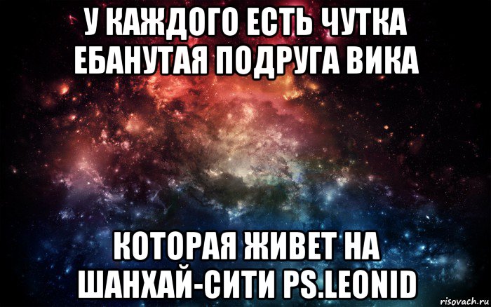 у каждого есть чутка ебанутая подруга вика которая живет на шанхай-сити ps.leonid, Мем Просто космос