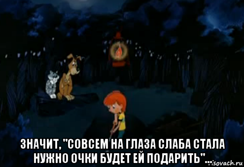  значит, "совсем на глаза слаба стала нужно очки будет ей подарить"..., Мем Простоквашино закапывает