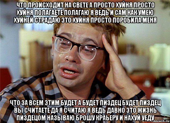 что происходит на свете а просто хуйня просто хуйня полагаете полагаю я ведь и сам как умею хуйней страдаю это хуйня просто поробила меня что за всем этим будет а будет пиздец будет пиздец вы считаете да я считаю я ведь давно это жизнь пиздецом называю брошу краьеру и нахуй уеду, Мем Птичку жалко