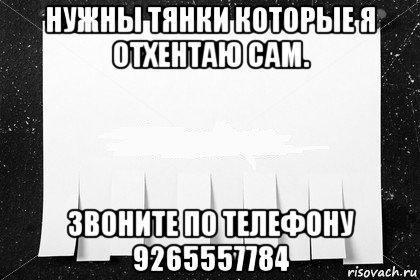 нужны тянки которые я отхентаю сам. звоните по телефону 9265557784