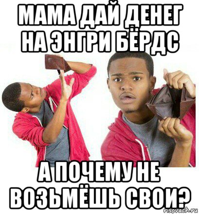 мама дай денег на энгри бёрдс а почему не возьмёшь свои?, Мем  Пустой кошелек