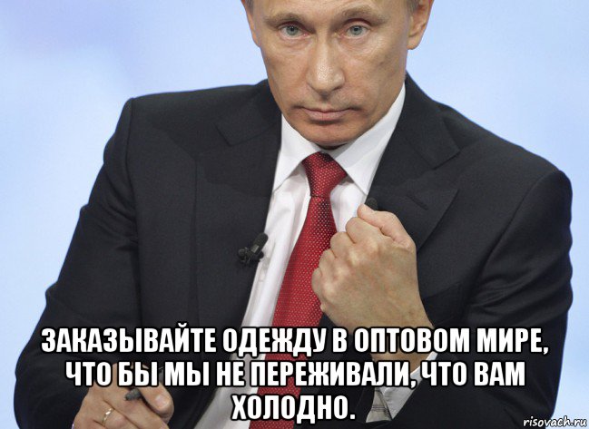  заказывайте одежду в оптовом мире, что бы мы не переживали, что вам холодно., Мем Путин показывает кулак