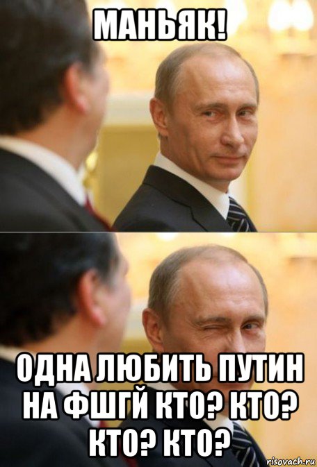 маньяк! одна любить путин на фшгй кто? кто? кто? кто?