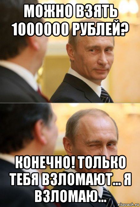 можно взять 1000000 рублей? конечно! только тебя взломают... я взломаю...