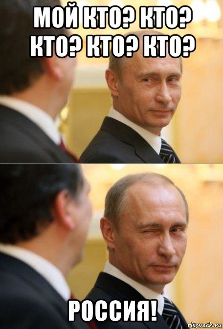 мой кто? кто? кто? кто? кто? россия!