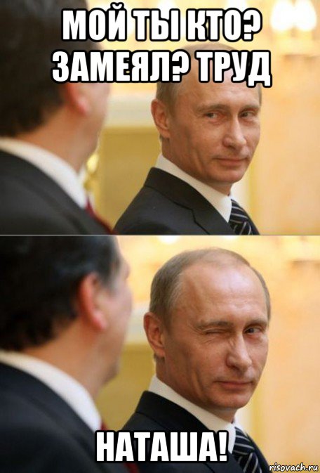 мой ты кто? замеял? труд наташа!