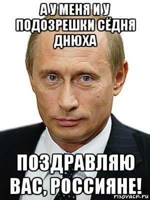 а у меня и у подозрешки сёдня днюха поздравляю вас, россияне!, Мем Путин