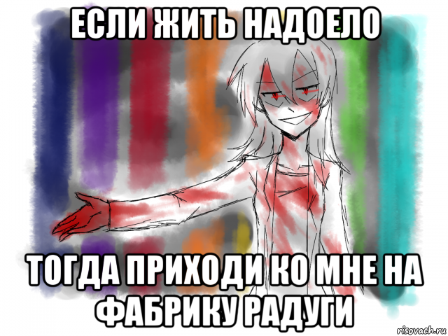 если жить надоело тогда приходи ко мне на фабрику радуги