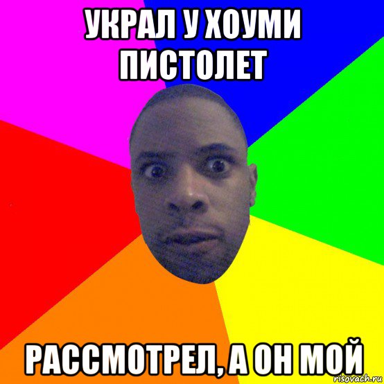 украл у хоуми пистолет рассмотрел, а он мой