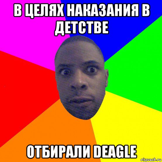 в целях наказания в детстве отбирали deagle