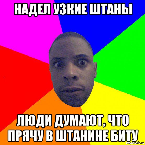 надел узкие штаны люди думают, что прячу в штанине биту