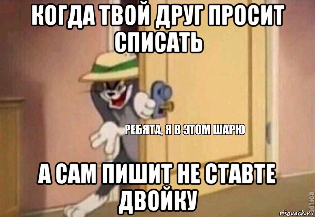 когда твой друг просит списать а сам пишит не ставте двойку, Мем    Ребята я в этом шарю