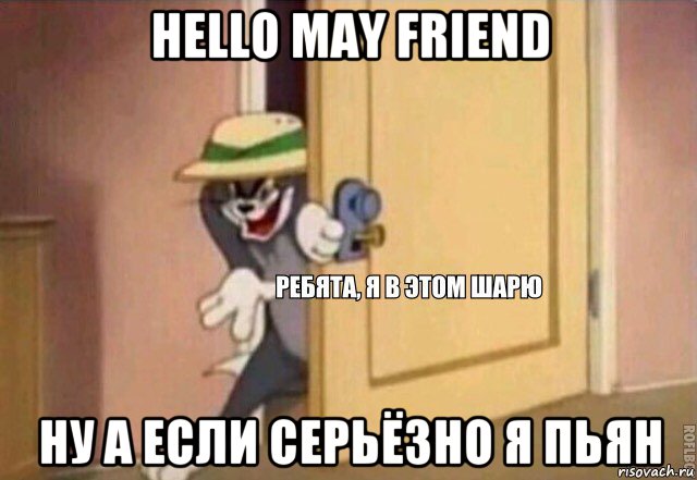 hello may friend ну а если серьёзно я пьян, Мем    Ребята я в этом шарю