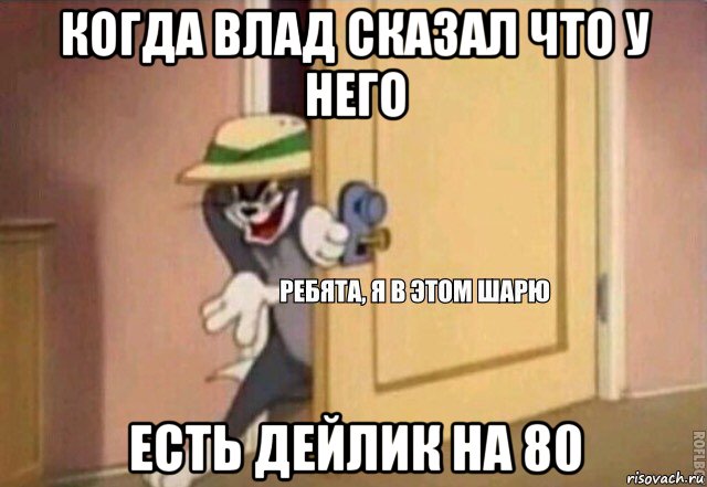 когда влад сказал что у него есть дейлик на 80, Мем    Ребята я в этом шарю